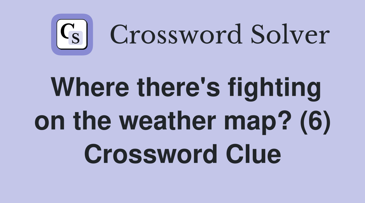 Where there's fighting on the weather map? (6) Crossword Clue Answers